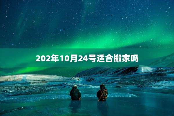 202年10月24号适合搬家吗