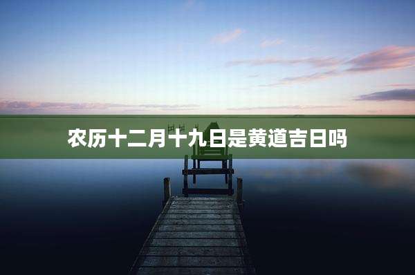 农历十二月十九日是黄道吉日吗