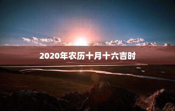 2020年农历十月十六吉时
