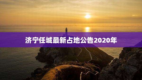 济宁任城最新占地公告2020年
