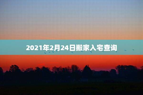 2021年2月24日搬家入宅查询