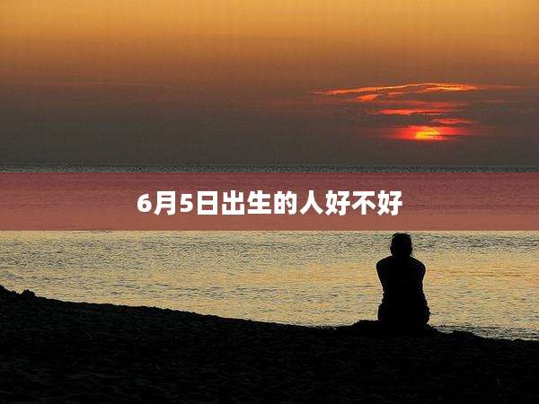 6月5日出生的人好不好