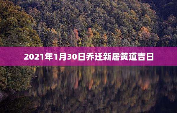 2021年1月30日乔迁新居黄道吉日