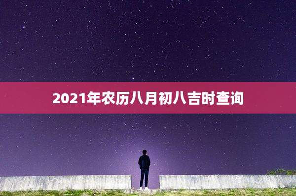 2021年农历八月初八吉时查询
