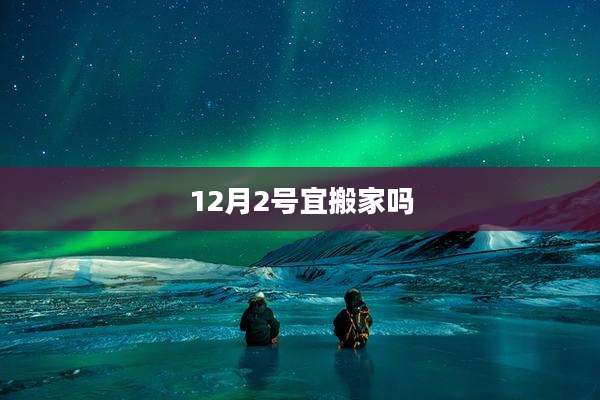 12月2号宜搬家吗