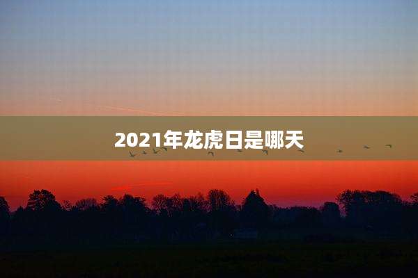 2021年龙虎日是哪天