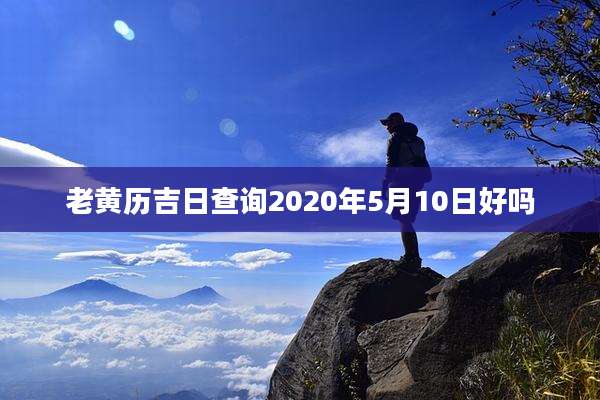 老黄历吉日查询2020年5月10日好吗