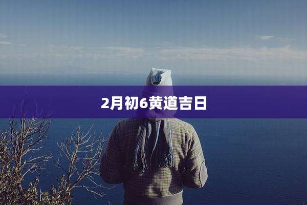2月初6黄道吉日