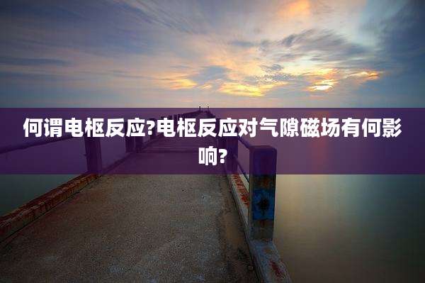 何谓电枢反应?电枢反应对气隙磁场有何影响?