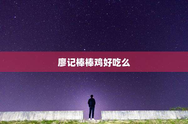 廖记棒棒鸡好吃么