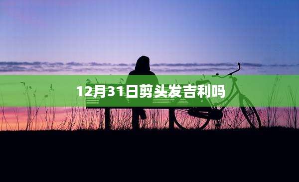12月31日剪头发吉利吗