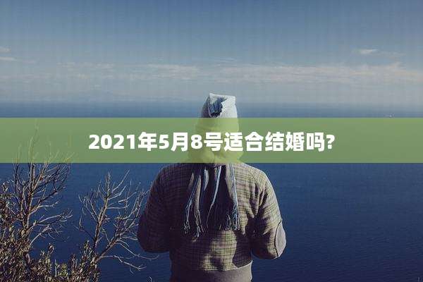 2021年5月8号适合结婚吗?