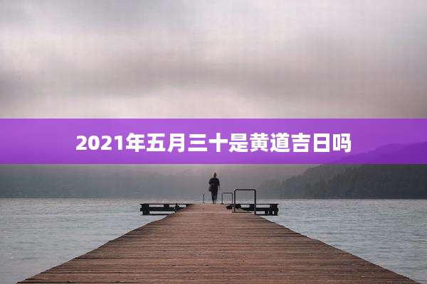 2021年五月三十是黄道吉日吗