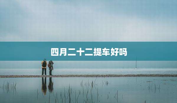 四月二十二提车好吗
