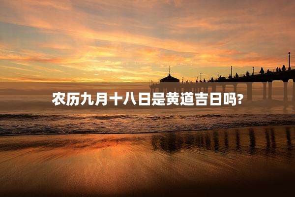 农历九月十八日是黄道吉日吗?