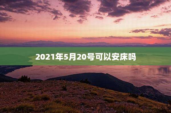2021年5月20号可以安床吗