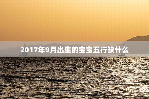 2017年9月出生的宝宝五行缺什么