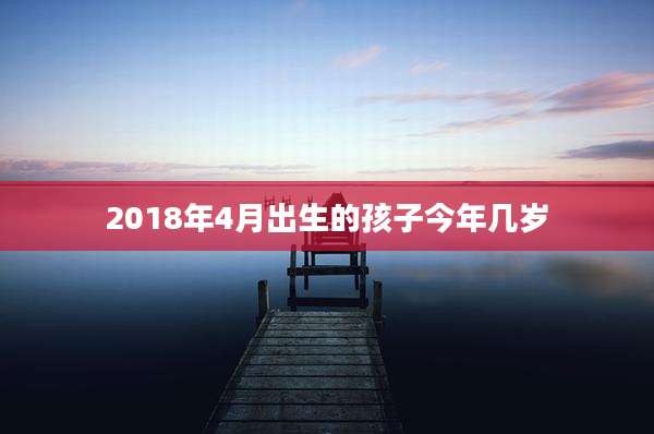 2018年4月出生的孩子今年几岁