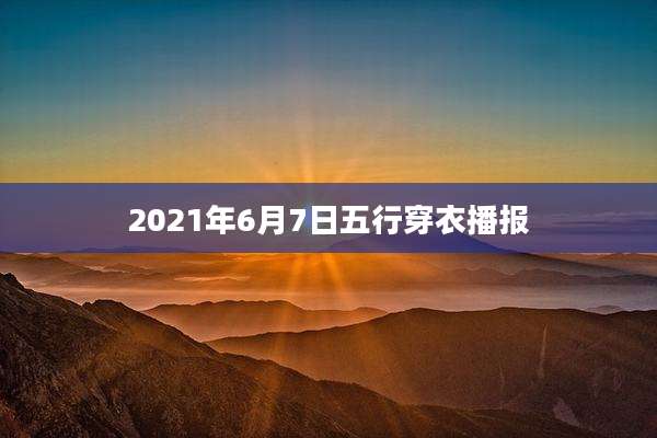 2021年6月7日五行穿衣播报