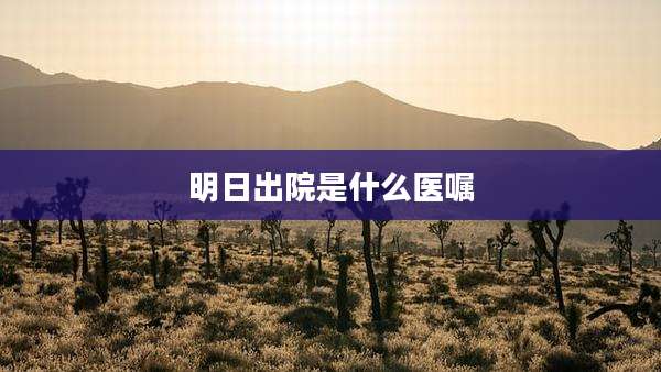 明日出院是什么医嘱