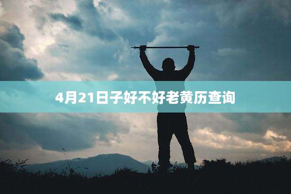 4月21日子好不好老黄历查询
