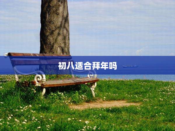 初八适合拜年吗