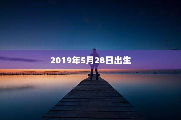 2019年5月28日出生