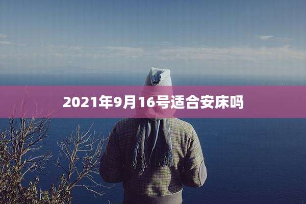 2021年9月16号适合安床吗