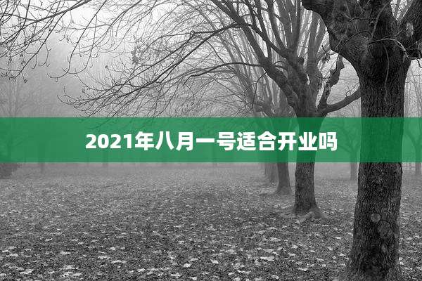 2021年八月一号适合开业吗