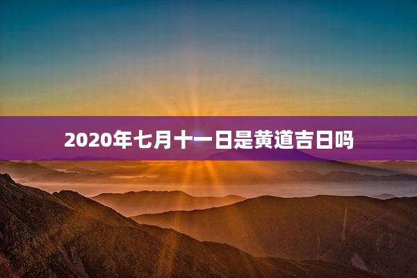 2020年七月十一日是黄道吉日吗