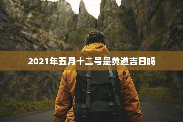 2021年五月十二号是黄道吉日吗