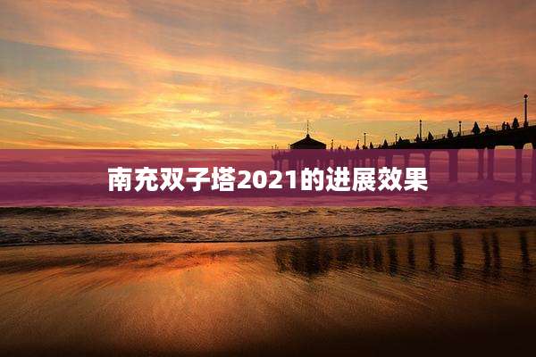 南充双子塔2021的进展效果