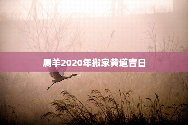 属羊2020年搬家黄道吉日
