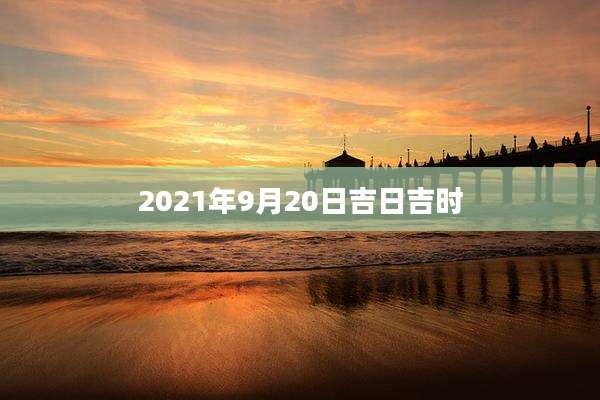 2021年9月20日吉日吉时
