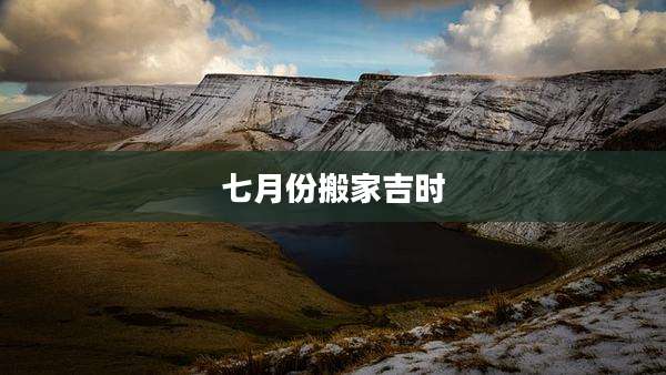 七月份搬家吉时