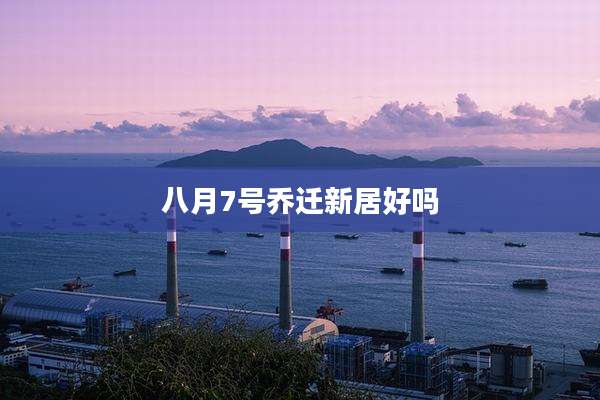 八月7号乔迁新居好吗