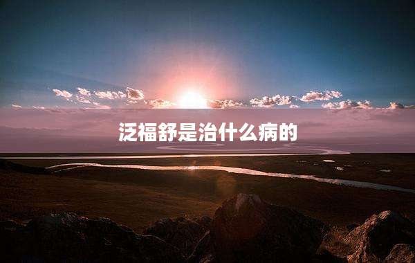 泛福舒是治什么病的