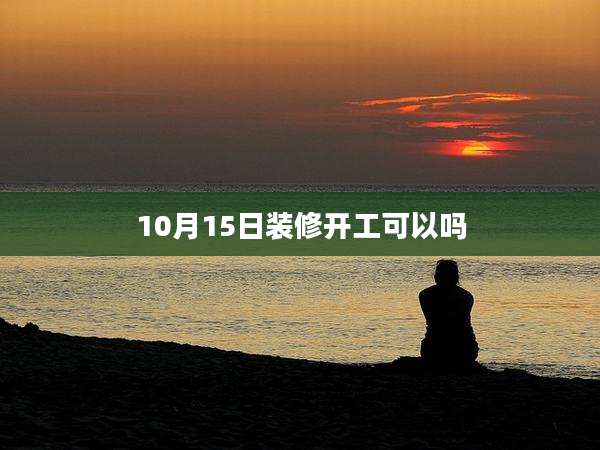 10月15日装修开工可以吗