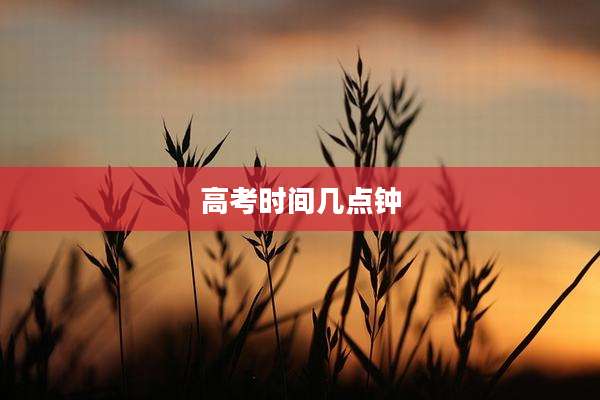 高考时间几点钟