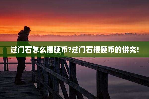 过门石怎么摆硬币?过门石摆硬币的讲究!