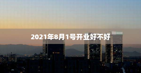 2021年8月1号开业好不好