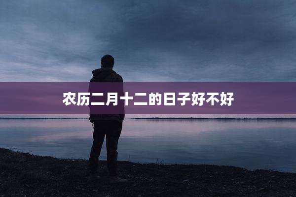 农历二月十二的日子好不好