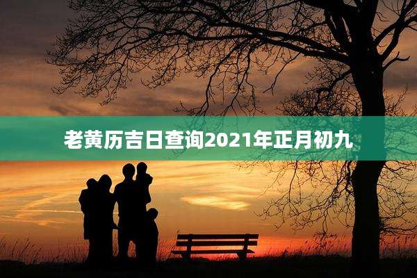老黄历吉日查询2021年正月初九