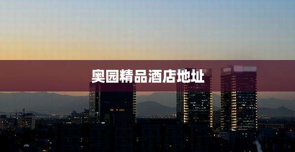 奥园精品酒店地址