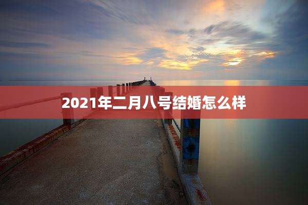 2021年二月八号结婚怎么样