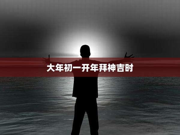 大年初一开年拜神吉时