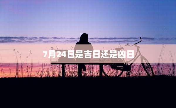 7月24日是吉日还是凶日