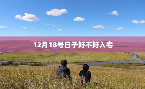 12月18号日子好不好入宅