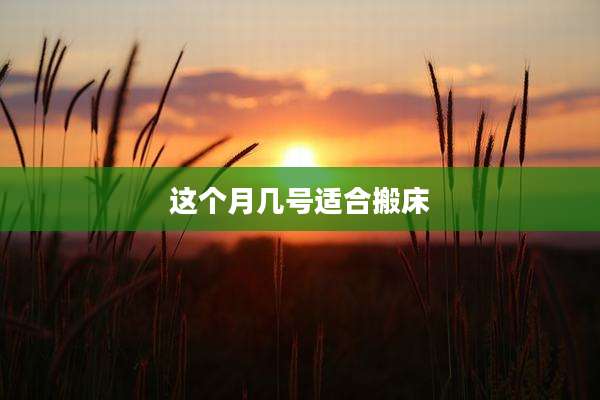 这个月几号适合搬床