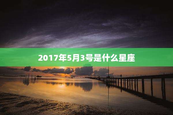 2017年5月3号是什么星座
